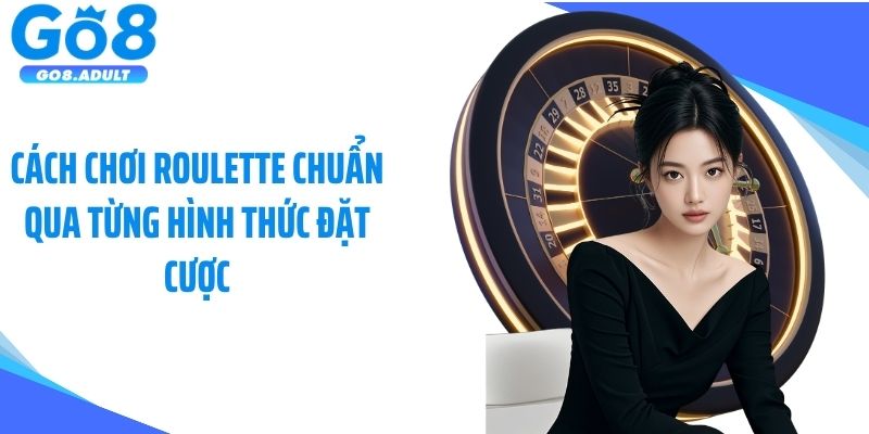 Cách chơi Roulette chuẩn qua từng hình thức đặt cược