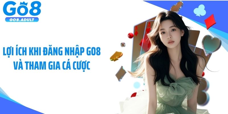 Lợi ích khi đăng nhập Go8 và tham gia cá cược