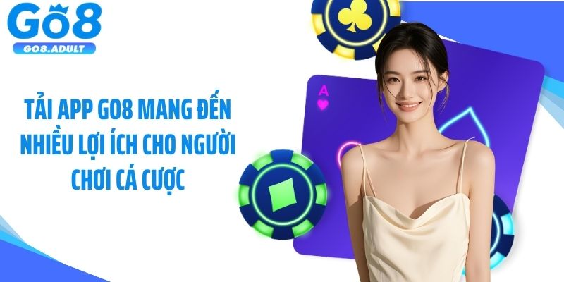 Tải app Go8 mang đến nhiều lợi ích cho người chơi cá cược