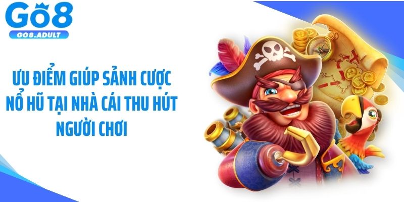 Ưu điểm giúp sảnh cược nổ hũ tại nhà cái thu hút người chơi