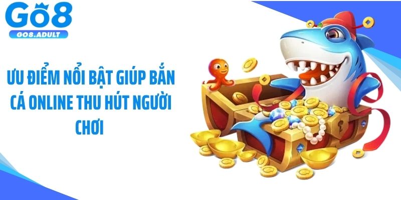 Ưu điểm nổi bật giúp bắn cá online thu hút người chơi 